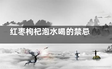 红枣枸杞泡水喝的禁忌 红枣枸杞泡水喝的功效(红枣枸杞泡水喝会发胖吗)